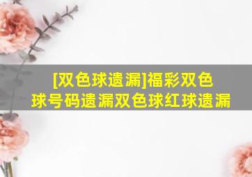 [双色球遗漏]福彩双色球号码遗漏双色球红球遗漏